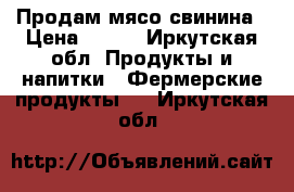 Продам мясо свинина › Цена ­ 270 - Иркутская обл. Продукты и напитки » Фермерские продукты   . Иркутская обл.